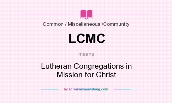 What does LCMC mean? It stands for Lutheran Congregations in Mission for Christ