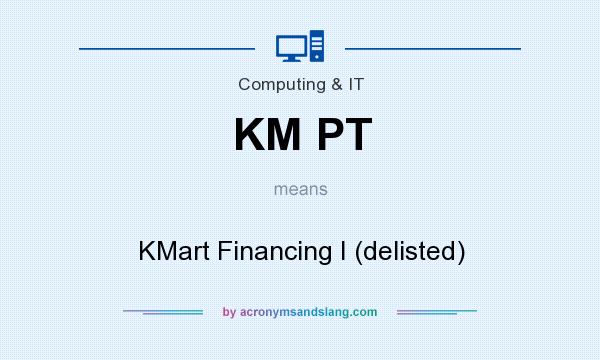 What does KM PT mean? It stands for KMart Financing I (delisted)