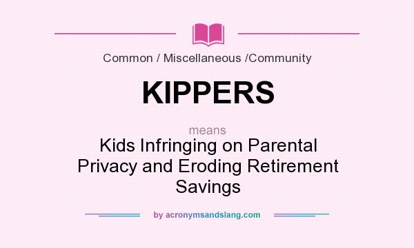 What does KIPPERS mean? It stands for Kids Infringing on Parental Privacy and Eroding Retirement Savings