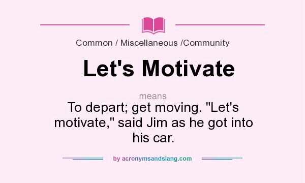 What does Let`s Motivate mean? It stands for To depart; get moving. Let`s motivate, said Jim as he got into his car.