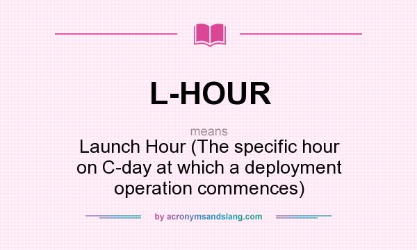 What does L-HOUR mean? It stands for Launch Hour (The specific hour on C-day at which a deployment operation commences)