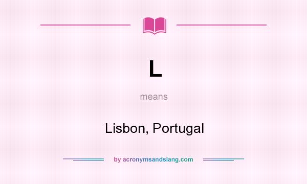What does L mean? It stands for Lisbon, Portugal