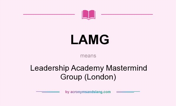 What does LAMG mean? It stands for Leadership Academy Mastermind Group (London)