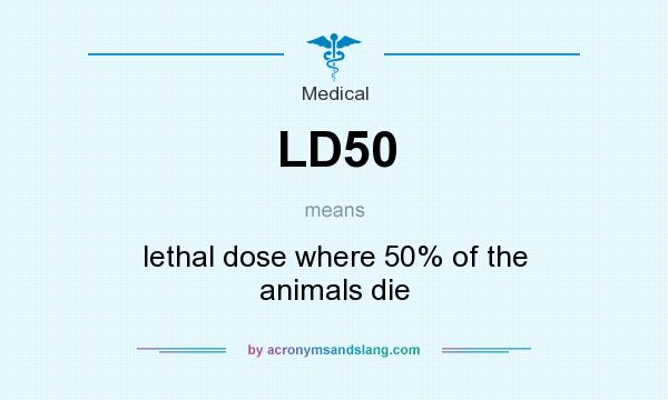 What does LD50 mean? It stands for lethal dose where 50% of the animals die