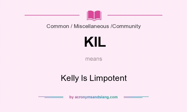 What does KIL mean? It stands for Kelly Is Limpotent