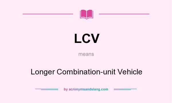 What does LCV mean? It stands for Longer Combination-unit Vehicle