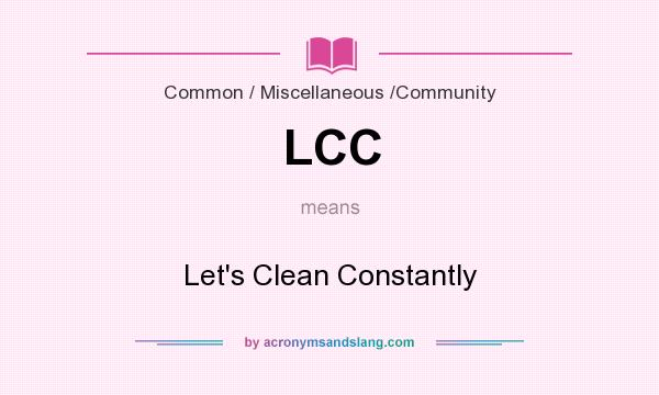 What does LCC mean? It stands for Let`s Clean Constantly