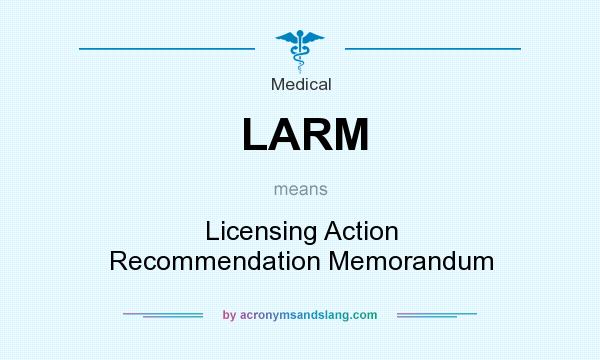 What does LARM mean? It stands for Licensing Action Recommendation Memorandum