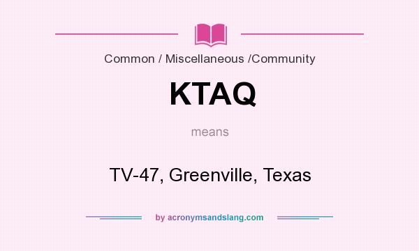 What does KTAQ mean? It stands for TV-47, Greenville, Texas