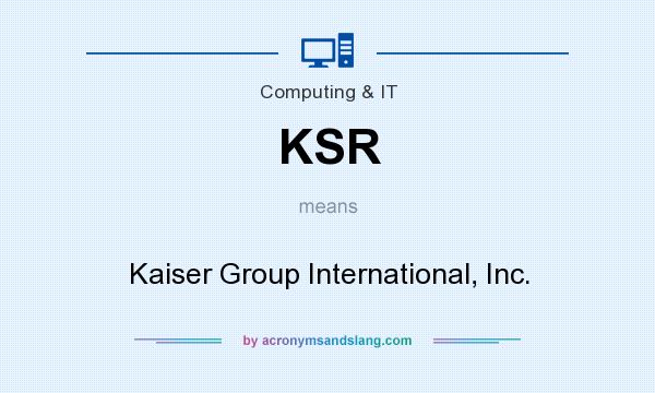 What does KSR mean? It stands for Kaiser Group International, Inc.