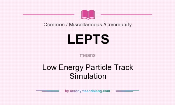 What does LEPTS mean? It stands for Low Energy Particle Track Simulation