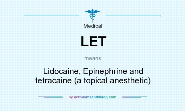 What does LET mean? It stands for Lidocaine, Epinephrine and tetracaine (a topical anesthetic)