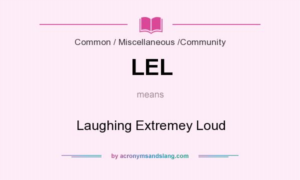 What does LEL mean? It stands for Laughing Extremey Loud