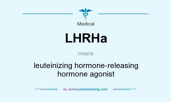 What does LHRHa mean? It stands for leuteinizing hormone-releasing hormone agonist