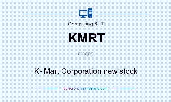 What does KMRT mean? It stands for K- Mart Corporation new stock
