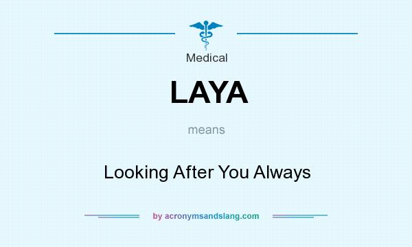 What does LAYA mean? It stands for Looking After You Always
