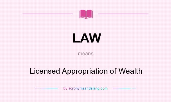 What does LAW mean? It stands for Licensed Appropriation of Wealth