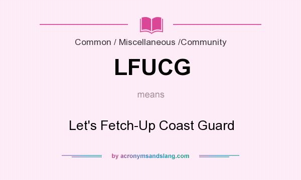 What does LFUCG mean? It stands for Let`s Fetch-Up Coast Guard