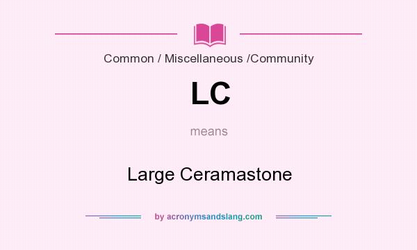 What does LC mean? It stands for Large Ceramastone