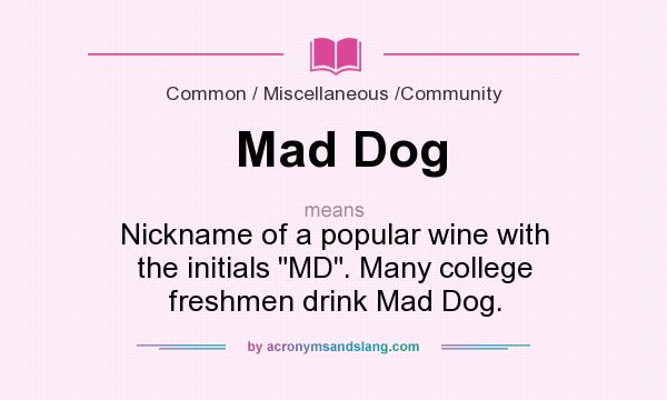 What does Mad Dog mean? It stands for Nickname of a popular wine with the initials MD. Many college freshmen drink Mad Dog.