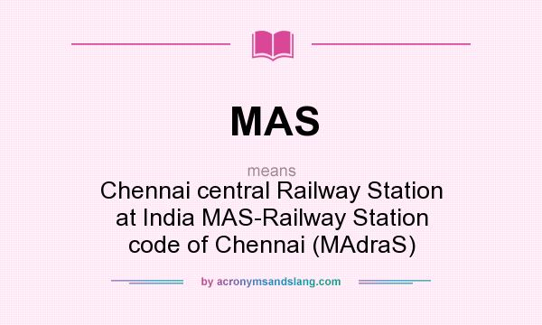 What does MAS mean? It stands for Chennai central Railway Station at India MAS-Railway Station code of Chennai (MAdraS)