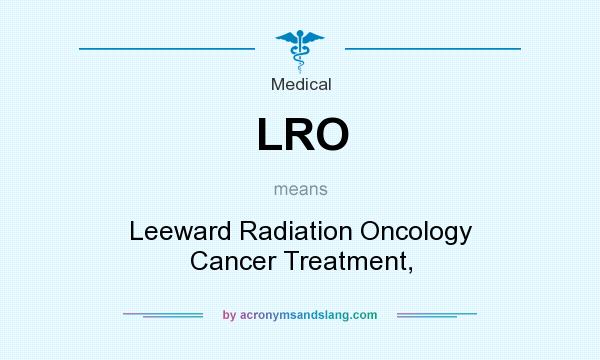 What does LRO mean? It stands for Leeward Radiation Oncology Cancer Treatment,
