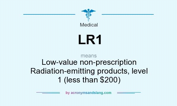 What does LR1 mean? It stands for Low-value non-prescription Radiation-emitting products, level 1 (less than $200)