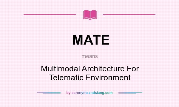 What does MATE mean? It stands for Multimodal Architecture For Telematic Environment