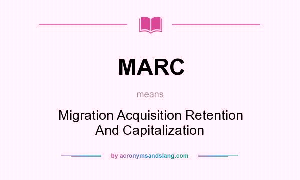 What does MARC mean? It stands for Migration Acquisition Retention And Capitalization