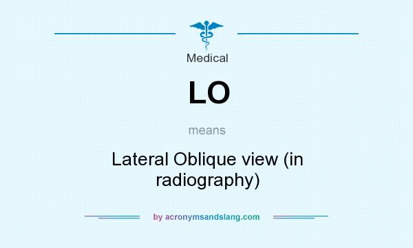 What does LO mean? It stands for Lateral Oblique view (in radiography)