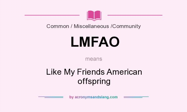 What does LMFAO mean? It stands for Like My Friends American offspring