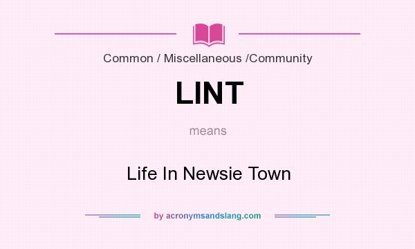 What does LINT mean? It stands for Life In Newsie Town