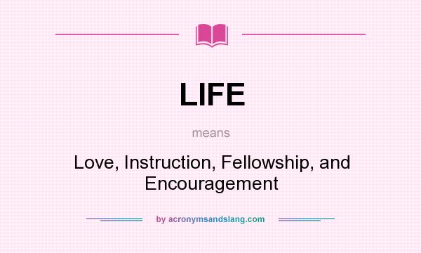What does LIFE mean? It stands for Love, Instruction, Fellowship, and Encouragement