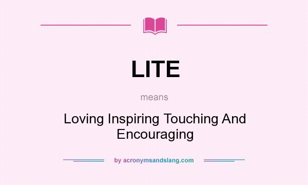 What does LITE mean? It stands for Loving Inspiring Touching And Encouraging