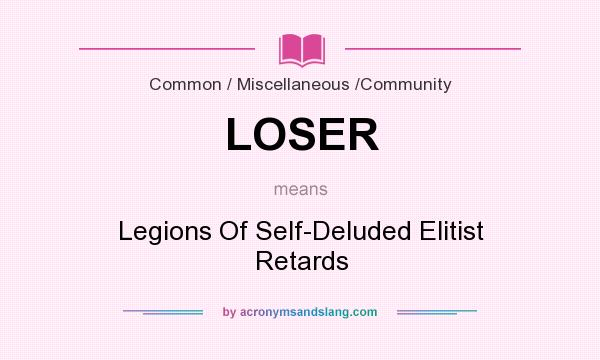 What does LOSER mean? It stands for Legions Of Self-Deluded Elitist Retards