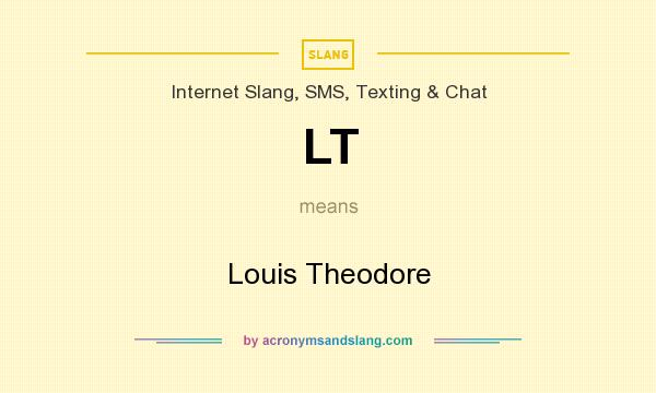 What does LT mean? It stands for Louis Theodore