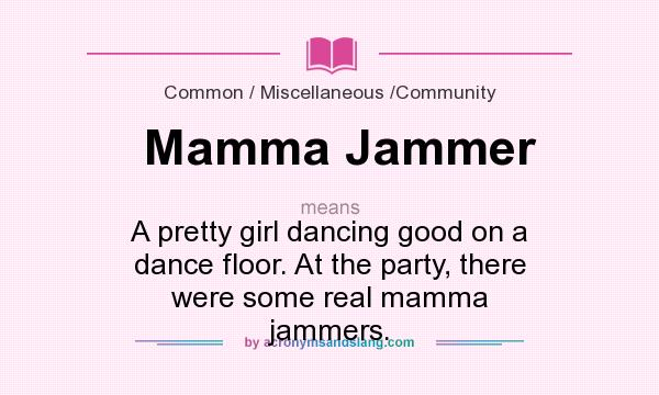 What does Mamma Jammer mean? It stands for A pretty girl dancing good on a dance floor. At the party, there were some real mamma jammers.