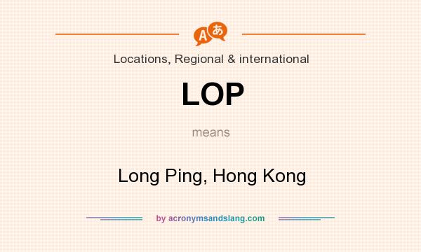 What does LOP mean? It stands for Long Ping, Hong Kong