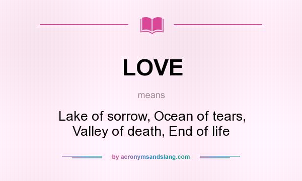 What does LOVE mean? It stands for Lake of sorrow, Ocean of tears, Valley of death, End of life