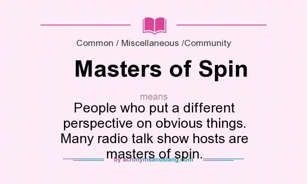 What does Masters of Spin mean? It stands for People who put a different perspective on obvious things. Many radio talk show hosts are masters of spin.