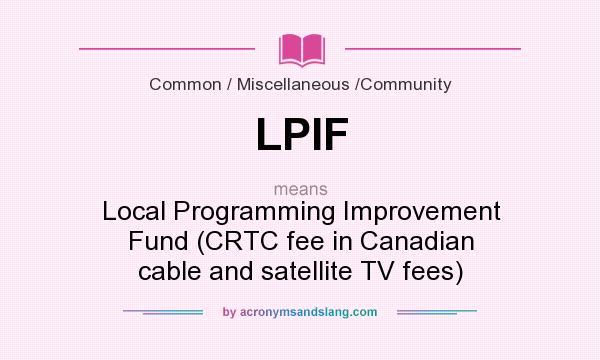 What does LPIF mean? It stands for Local Programming Improvement Fund (CRTC fee in Canadian cable and satellite TV fees)
