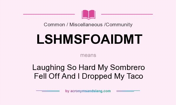 What does LSHMSFOAIDMT mean? It stands for Laughing So Hard My Sombrero Fell Off And I Dropped My Taco
