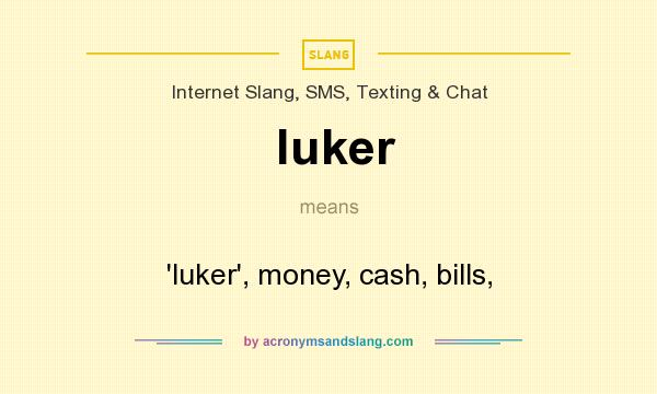 What does luker mean? It stands for `luker`, money, cash, bills,