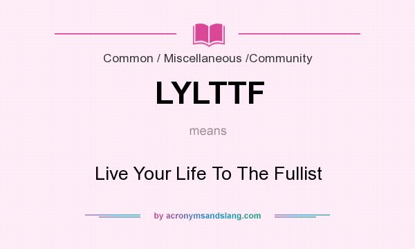 What does LYLTTF mean? It stands for Live Your Life To The Fullist