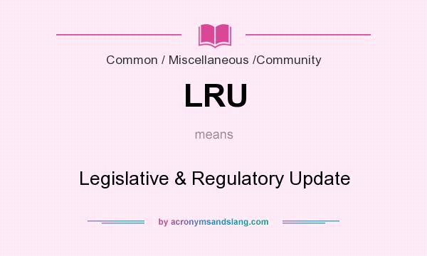 What does LRU mean? It stands for Legislative & Regulatory Update