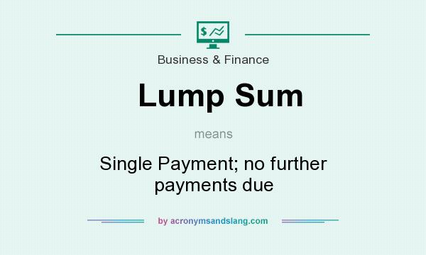 What does Lump Sum mean? It stands for Single Payment; no further payments due