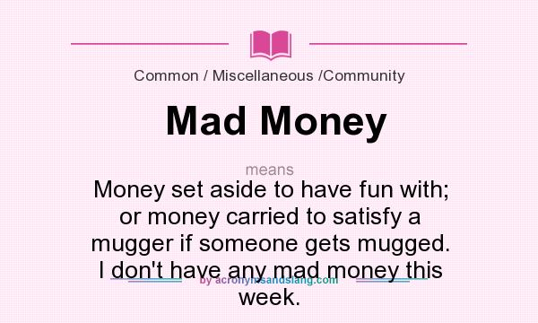 What does Mad Money mean? It stands for Money set aside to have fun with; or money carried to satisfy a mugger if someone gets mugged. I don`t have any mad money this week.