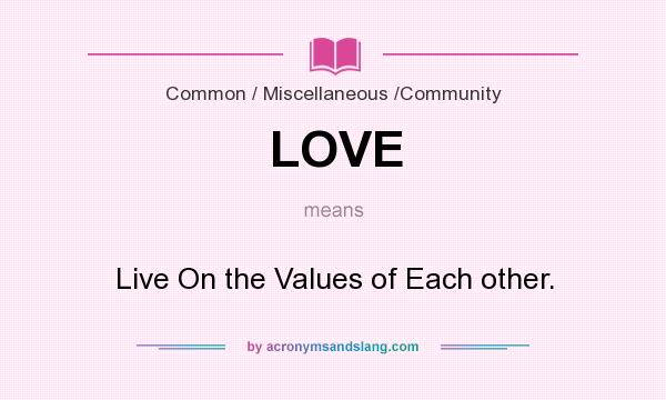 What does LOVE mean? It stands for Live On the Values of Each other.