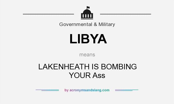 What does LIBYA mean? It stands for LAKENHEATH IS BOMBING YOUR Ass