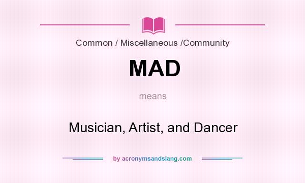 What does MAD mean? It stands for Musician, Artist, and Dancer